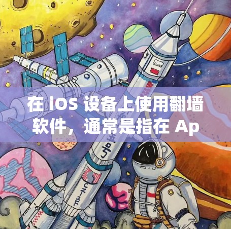 在 iOS 设备上使用<strong>翻墙</strong>软件,通常是指在 Apple 设备上进行网络连接或路由操作。以下是一些常见的 iOS <strong>翻墙</strong>软件及其特点