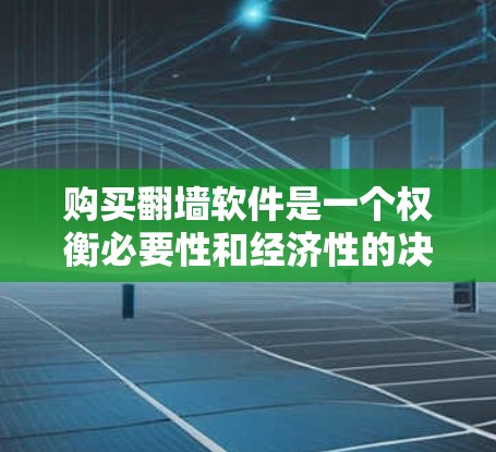 购买<strong>翻墙</strong>软件是一个权衡必要性和经济性的决策,以下是一个有条理的总结