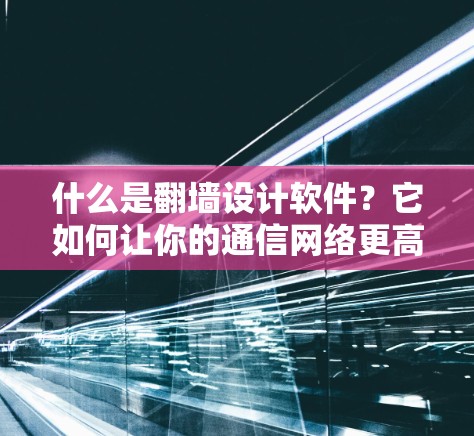 什么是<strong>翻墙</strong>设计软件?它如何让你的通信网络更高效?