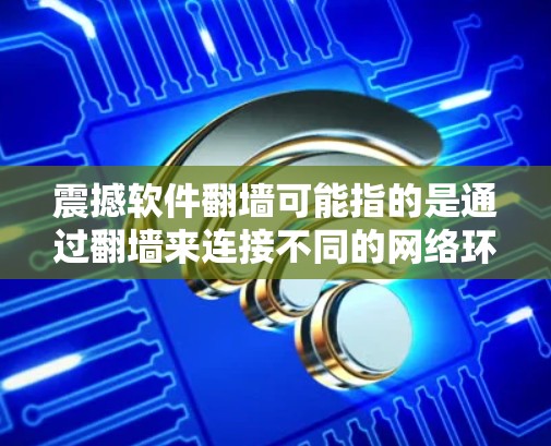 震撼软件<strong>翻墙</strong>可能指的是通过<strong>翻墙</strong>来连接不同的网络环境,或者使用一些震撼的软件功能,使游戏或动画在不同的网络环境中运行,带来视觉上的冲击。以下是一些可能的解释和解决方案