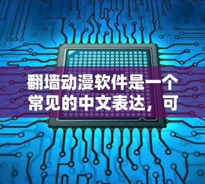 <strong>翻墙</strong>动漫软件是一个常见的中文表达,可能有以下几种解释