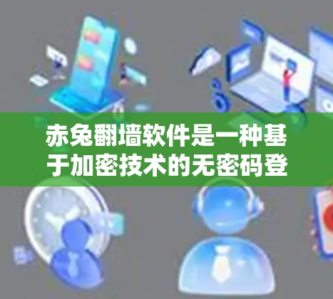 赤兔<strong>翻墙</strong>软件是一种基于加密技术的无密码登录工具,通过AES加密将用户输入的密码与数据结合,形成密文。该软件支持多网站登录,但可能有使用限制和安全风险。以下是对该软件的详细分析