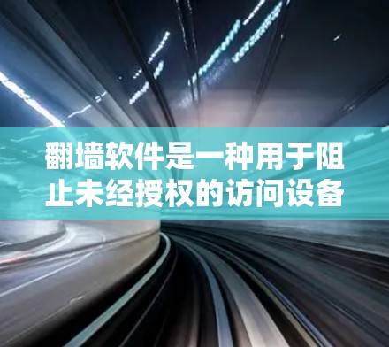 <strong>翻墙</strong>软件是一种用于阻止未经授权的访问设备、网站或网络的软件。这些软件通常用于管理设备的网络权限，例如阻止恶意软件或用户从某些网站访问设备。以下是一些常见的<strong>翻墙</strong>软件及其功能