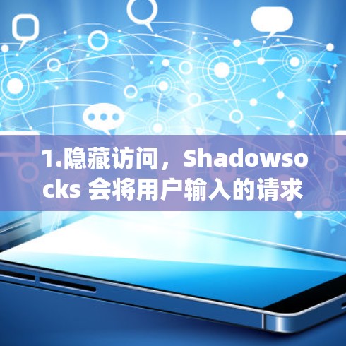1.隐藏访问,Shadowsocks 会将用户输入的请求隐藏,例如将 URL 转换为例如 http:Shadowsocks.com/ 1.隐藏访问,Shadowsocks 会将用户输入的请求隐藏,例如将 URL 转换为例如 http:Shadowsocks.com/