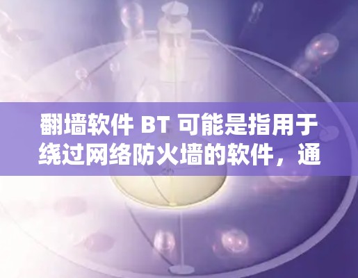 <strong>翻墙</strong>软件 BT 可能是指用于绕过网络防火墙的软件，通常称为<strong>翻墙</strong>工具或网络防火墙替代品。以下是一些常见的<strong>翻墙</strong>软件和工具