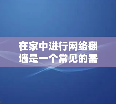 在家中进行网络<strong>翻墙</strong>是一个常见的需求，但涉及到法律、隐私和安全的问题，因此需要谨慎选择。以下是一些适合家用<strong>翻墙</strong>的软件推荐，帮助您在家中实现<strong>翻墙</strong>目标