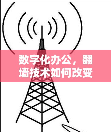 数字化办公，<strong>翻墙</strong>技术如何改变远程办公？