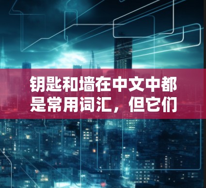 钥匙和墙在中文中都是常用词汇,但它们在不同语境中的含义有所不同。以下是它们的详细比较 钥匙和墙在中文中都是常用词汇,但它们在不同语境中的含义有所不同。以下是它们的详细比较