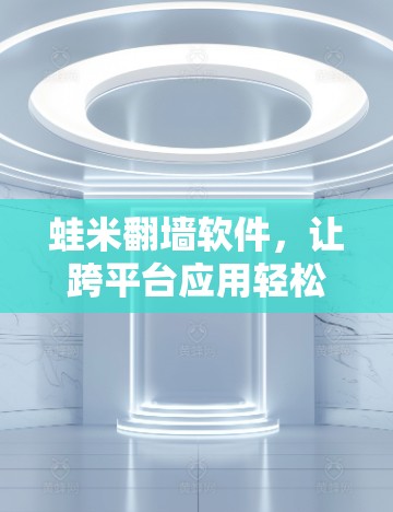 蛙米<strong>翻墙</strong>软件，让跨平台应用轻松上手