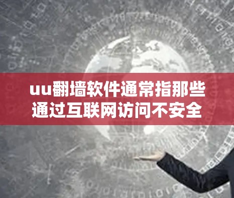 uu<strong>翻墙</strong>软件通常指那些通过互联网访问不安全网站或资源的软件。以下是一些常见的uu<strong>翻墙</strong>软件，供您参考
