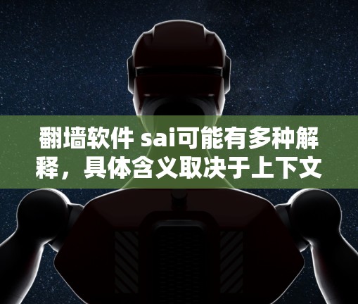 <strong>翻墙</strong>软件 sai可能有多种解释，具体含义取决于上下文。以下是一些可能的解释和建议