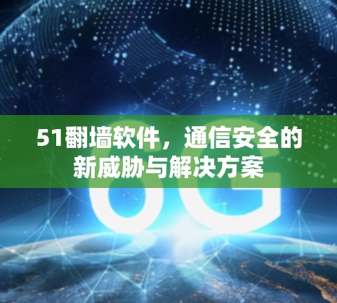 51<strong>翻墙</strong>软件，通信安全的新威胁与解决方案