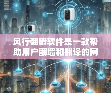 风行<strong>翻墙</strong>软件是一款帮助用户<strong>翻墙</strong>和翻译的网络工具，主要功能包括<strong>翻墙</strong>、翻译、翻译服务以及国际域名管理。以下是详细介绍