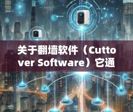 关于<strong>翻墙</strong>软件（Cuttover Software）它通常指的是用于远程访问外部网络或设备的软件工具。以下是一些常见的<strong>翻墙</strong>软件及其功能