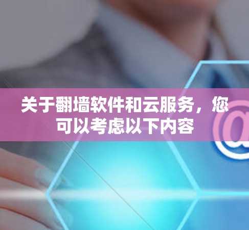 关于<strong>翻墙</strong>软件和云服务，您可以考虑以下内容