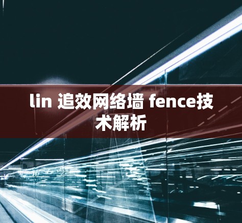 lin 追效网络墙 fence技术解析 lin 追效网络墙 fence技术解析