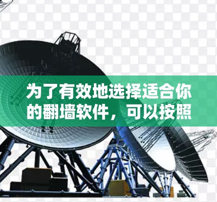 为了有效地选择适合你的<strong>翻墙</strong>软件，可以按照以下步骤进行