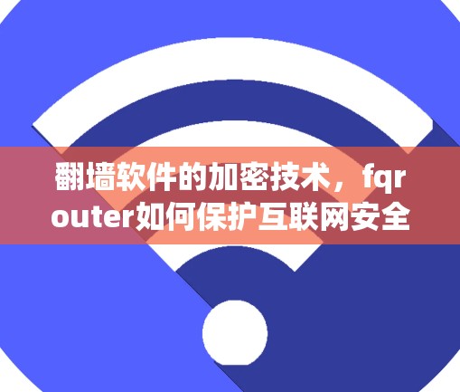 <strong>翻墙</strong>软件的加密技术，fqrouter如何保护互联网安全