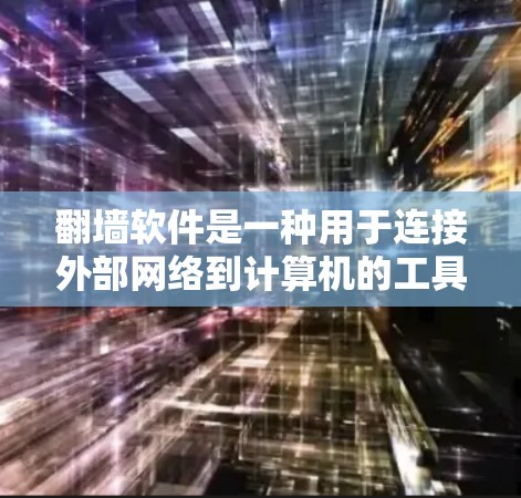 <strong>翻墙</strong>软件是一种用于连接外部网络到计算机的工具，通常通过网络物理层（UPnP）实现，允许用户访问外部服务器。以下是对<strong>翻墙</strong>软件的详细分析和总结