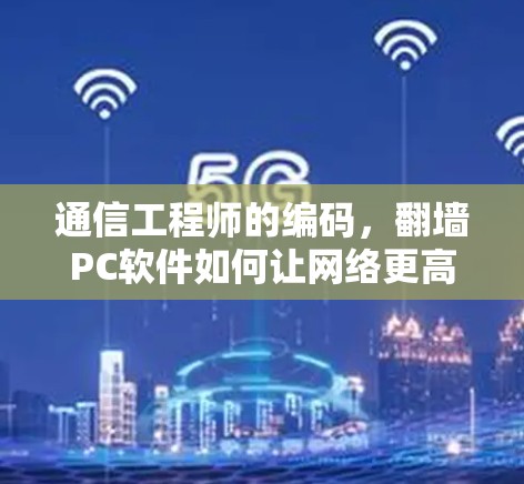 通信工程师的编码，<strong>翻墙</strong>PC软件如何让网络更高效