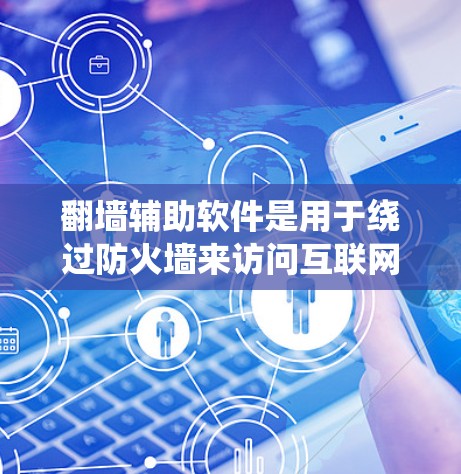 <strong>翻墙</strong>辅助软件是用于绕过防火墙来访问互联网的工具。以下是对这类软件的详细介绍