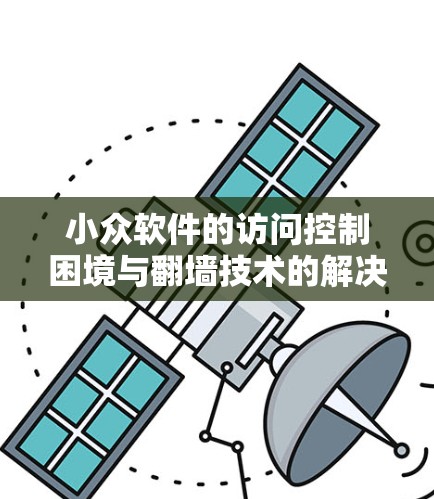小众软件的访问控制困境与<strong>翻墙</strong>技术的解决方案