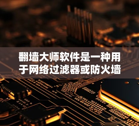 <strong>翻墙</strong>大师软件是一种用于网络过滤器或防火墙的软件工具，旨在帮助用户在互联网上访问隐藏内容或不被允许的网站。以下是一些常见的<strong>翻墙</strong>大师软件及其特点