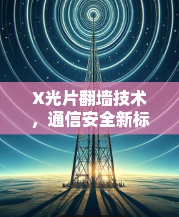 X光片<strong>翻墙</strong>技术，通信安全新标准