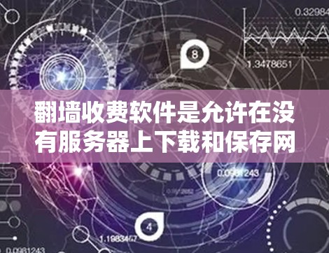 <strong>翻墙</strong>收费软件是允许在没有服务器上下载和保存网页和文件的工具，通常用于文件传输和管理。以下是详细的建议和步骤，帮助你选择合适的软件