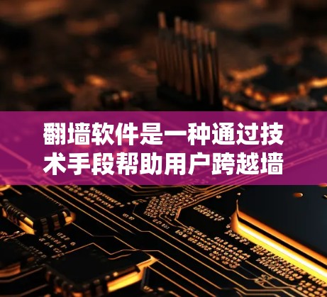 <strong>翻墙</strong>软件是一种通过技术手段帮助用户跨越墙的工具，适用于那些无法通过常规方法跨越的网站或网站墙。以下是对这些<strong>翻墙</strong>软件的详细分析