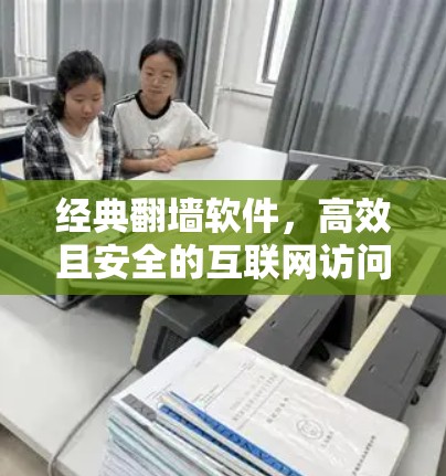 经典<strong>翻墙</strong>软件，高效且安全的互联网访问工具