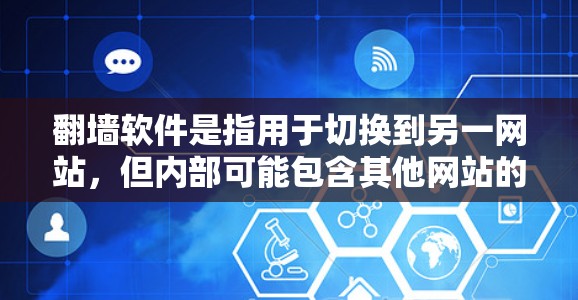<strong>翻墙</strong>软件是指用于切换到另一网站，但内部可能包含其他网站的功能。这些软件通常用于管理网站访问、优化网站布局或增强用户体验