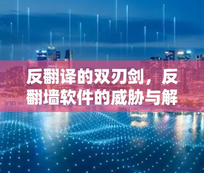 反翻译的双刃剑，反<strong>翻墙</strong>软件的威胁与解决方案