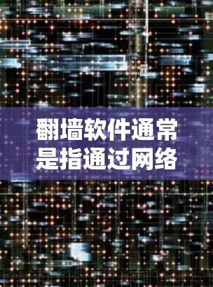 <strong>翻墙</strong>软件通常是指通过网络连接到另一端设备的技术，包括手机、电脑等。以下是一些常见的<strong>翻墙</strong>软件类型及其特点