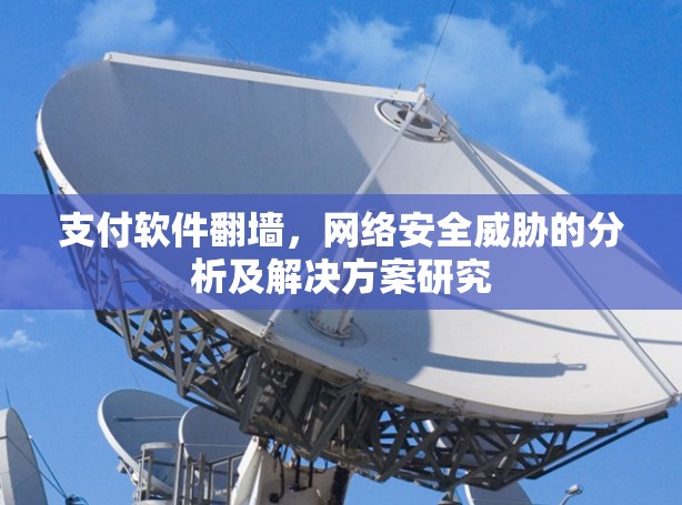 支付软件<strong>翻墙</strong>，网络安全威胁的分析及解决方案研究