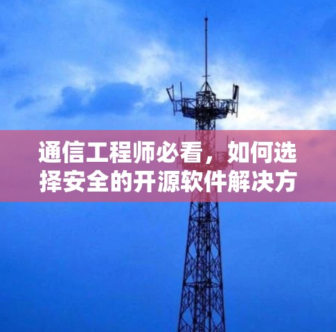 通信工程师必看，如何选择安全的开源软件解决方案
