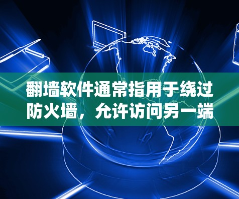 <strong>翻墙</strong>软件通常指用于绕过防火墙，允许访问另一端网络的工具或方法。以下是一些常见的<strong>翻墙</strong>软件和方法