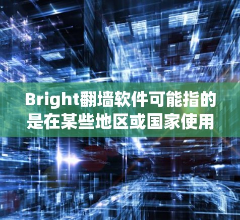 Bright<strong>翻墙</strong>软件可能指的是在某些地区或国家使用特定的<strong>翻墙</strong>工具或软件来访问网站。以下是一些常见的<strong>翻墙</strong>软件及其特点