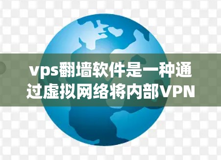 vps<strong>翻墙</strong>软件是一种通过虚拟网络将内部VPN流量转换为外部网络流量的技术，旨在解决VPN连接不畅的问题。以下是对该技术的详细分析