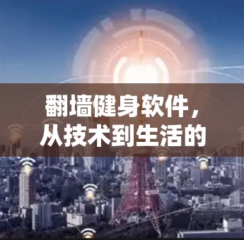 <strong>翻墙</strong>健身软件，从技术到生活的创新
