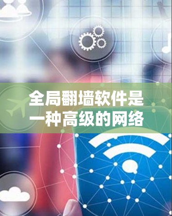 全局<strong>翻墙</strong>软件是一种高级的网络工具，用于管理用户在移动到另一个网络时的网络连接。它通过控制防火墙、管理<strong>翻墙</strong>链路和提供监控功能，帮助用户灵活管理多个<strong>翻墙</strong>场景。以下是对该工具的详细分析
