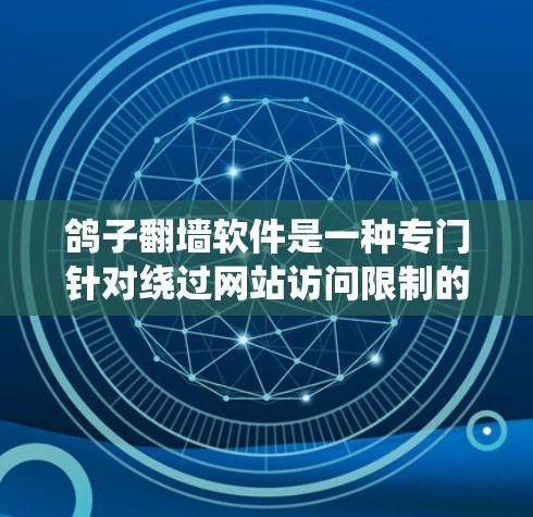 鸽子<strong>翻墙</strong>软件是一种专门针对绕过网站访问限制的工具，允许用户在特定的网站上访问未经允许的内容。以下是对鸽子<strong>翻墙</strong>软件的详细分析