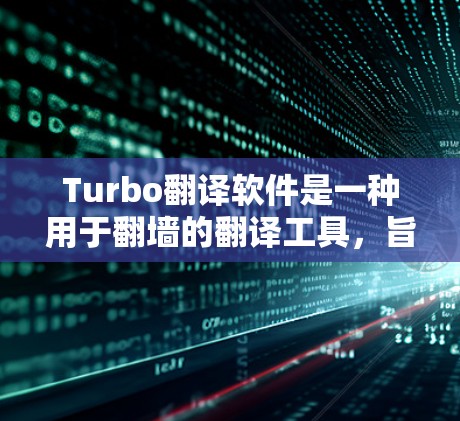 Turbo翻译软件是一种用于<strong>翻墙</strong>的翻译工具，旨在将外部下载的文件或网站内容翻译成目标语言。以下是关于Turbo翻译软件的详细信息