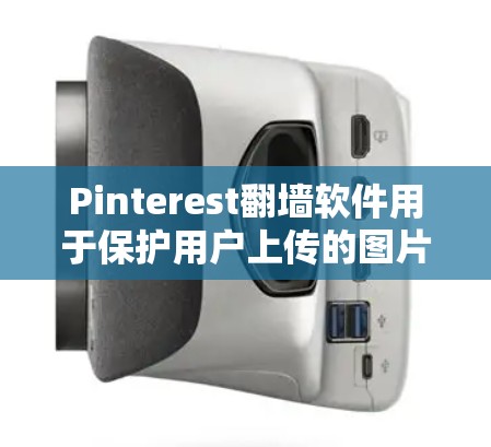 Pinterest<strong>翻墙</strong>软件用于保护用户上传的图片，防止被<strong>翻墙</strong>。它通过生成镜像链接，让用户在Pinterest上看到这些图片，但图片实际上是外部网站的镜像