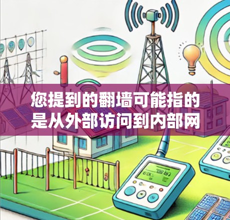 您提到的<strong>翻墙</strong>可能指的是从外部访问到内部网络的访问行为，这通常涉及安全问题，例如访问内网服务器或数据库。如果您需要解决相关问题或配置相关软件，可以参考以下步骤