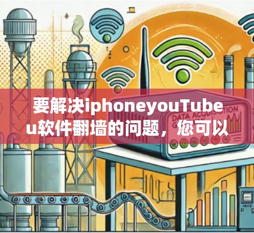 要解决iphoneyouTubeu软件<strong>翻墙</strong>的问题,您可以按照以下步骤操作