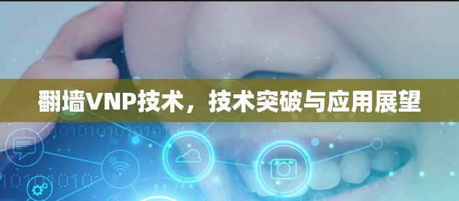 <strong>翻墙</strong>VNP技术,技术突破与应用展望