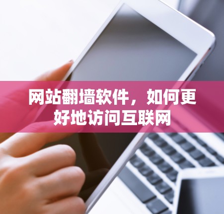 网站<strong>翻墙</strong>软件，如何更好地访问互联网
