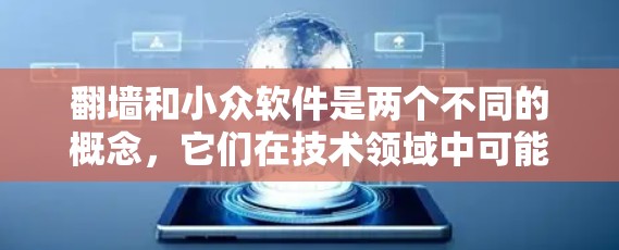 <strong>翻墙</strong>和小众软件是两个不同的概念，它们在技术领域中可能有所交集，但具体关系需要更深入的了解。以下是对这两个概念的详细分析