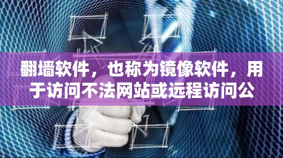 <strong>翻墙</strong>软件，也称为镜像软件，用于访问不法网站或远程访问公司内部网站。以下是常见的一些<strong>翻墙</strong>软件及其简介和来源